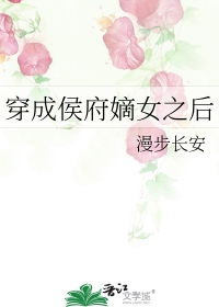 穿成侯府嫡女之后 穿成侯府嫡女之后